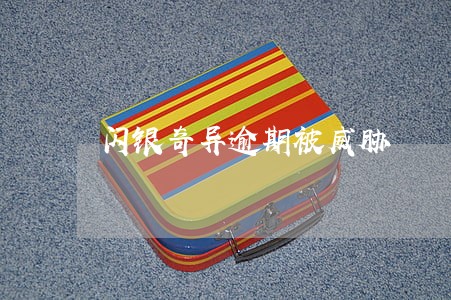 闪银奇异逾期被威胁 闪银奇异逾期被威胁