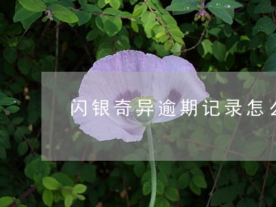 闪银奇异逾期记录怎么没了 闪银奇异逾期记录怎么没了