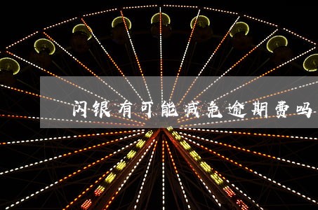 闪银有可能减免逾期费吗 闪银有可能减免逾期费吗