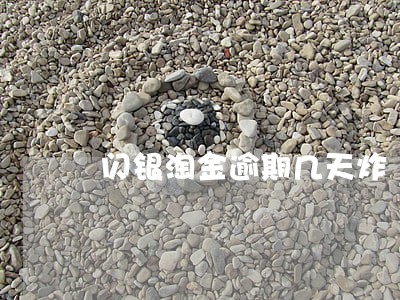 闪银淘金逾期几天炸 闪银淘金逾期几天炸