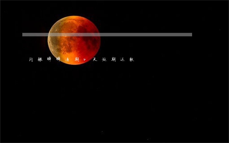 闪银瞬瞬逾期4天延期还款 闪银瞬瞬逾期4天延期还款