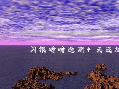 闪银瞬瞬逾期4天还款 闪银瞬瞬逾期4天还款