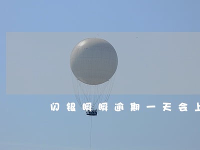 闪银瞬瞬逾期一天会上传征信么 闪银瞬瞬逾期一天会上传征信么