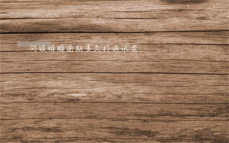 闪银瞬瞬逾期多久打通讯录 闪银瞬瞬逾期多久打通讯录