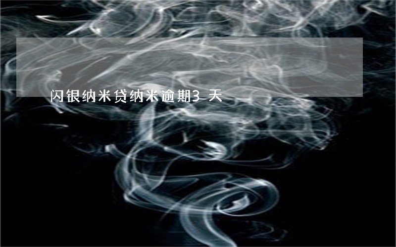 闪银纳米贷纳米逾期3天 闪银纳米贷纳米逾期3天