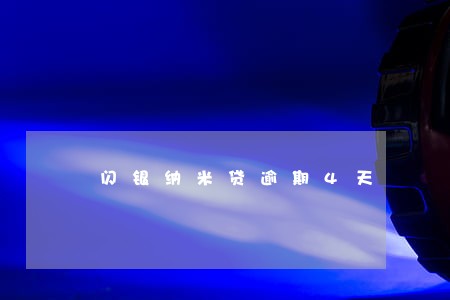 闪银纳米贷逾期4天 闪银纳米贷逾期4天