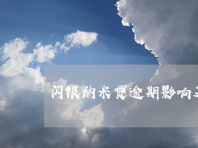 闪银纳米贷逾期影响芝麻信用么 闪银纳米贷逾期影响芝麻信用么