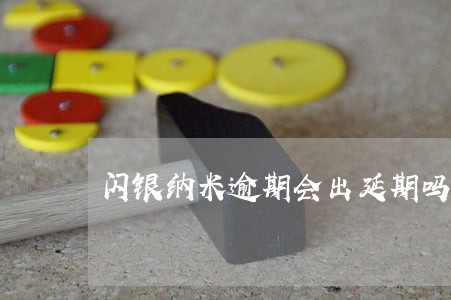 闪银纳米逾期会出延期吗 闪银纳米逾期会出延期吗