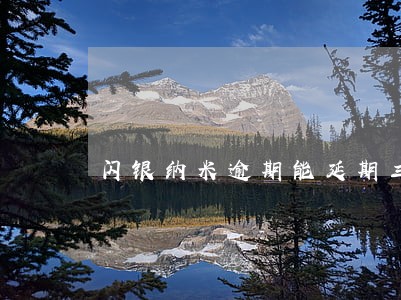 闪银纳米逾期能延期三次吗 闪银纳米逾期能延期三次吗