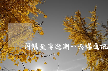 闪银至尊逾期一天爆通讯录吗 闪银至尊逾期一天爆通讯录吗