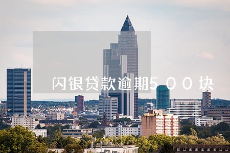 闪银贷款逾期500块 闪银贷款逾期500块