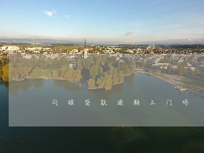 闪银贷款逾期上门吗 闪银贷款逾期上门吗