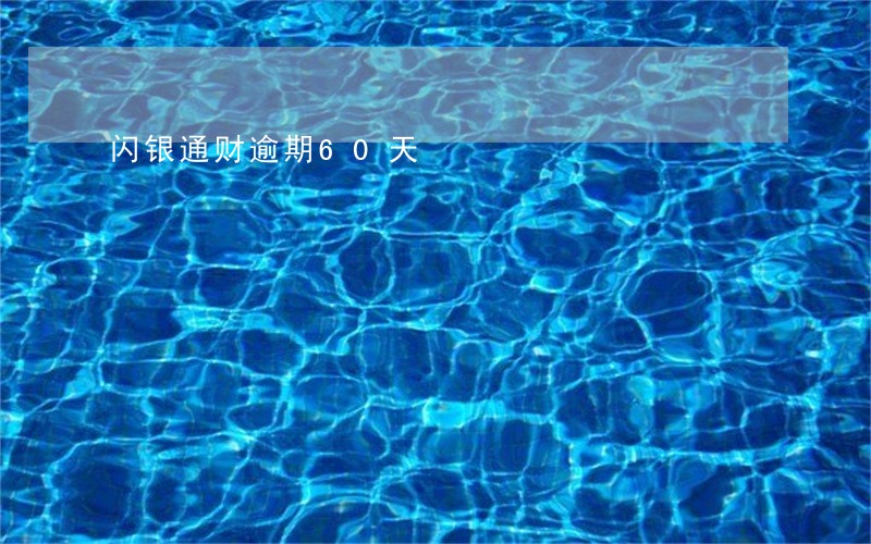 闪银通财逾期60天 闪银通财逾期60天