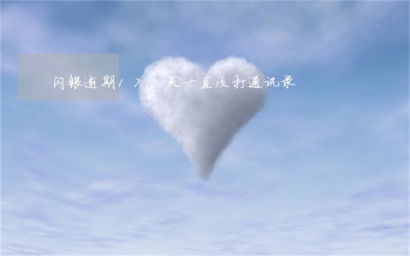 闪银逾期170天一直没打通讯录 闪银逾期170天一直没打通讯录