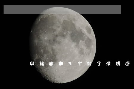 闪银逾期3个月了没钱还 闪银逾期3个月了没钱还