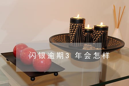 闪银逾期3年会怎样 闪银逾期3年会怎样