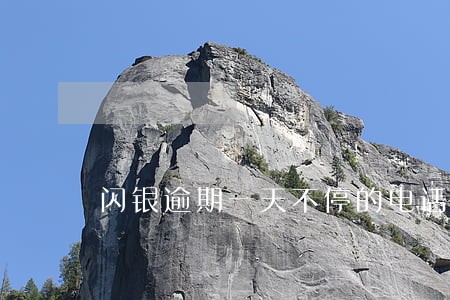 闪银逾期一天不停的电话 闪银逾期一天不停的电话