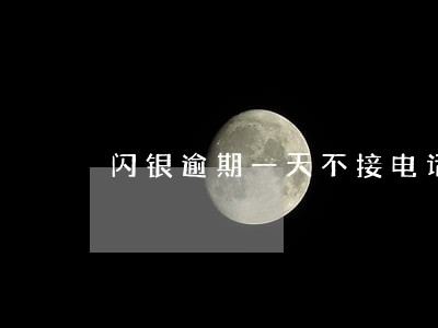 闪银逾期一天不接电话 闪银逾期一天不接电话