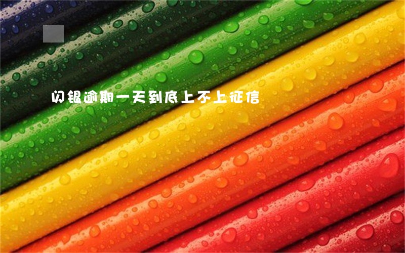 闪银逾期一天到底上不上征信 闪银逾期一天到底上不上征信