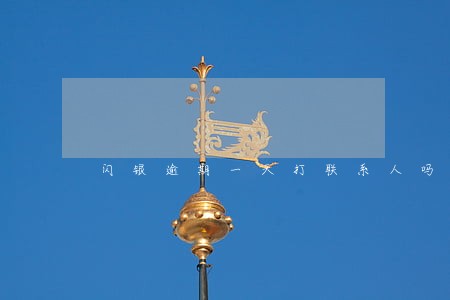 闪银逾期一天打联系人吗 闪银逾期一天打联系人吗