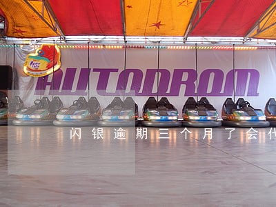 闪银逾期三个月了会代偿么 闪银逾期三个月了会代偿么
