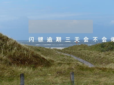 闪银逾期三天会不会爆通讯录 闪银逾期三天会不会爆通讯录