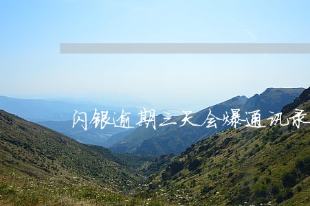 闪银逾期三天会爆通讯录吗 闪银逾期三天会爆通讯录吗