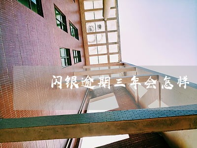 闪银逾期三年会怎样 闪银逾期三年会怎样