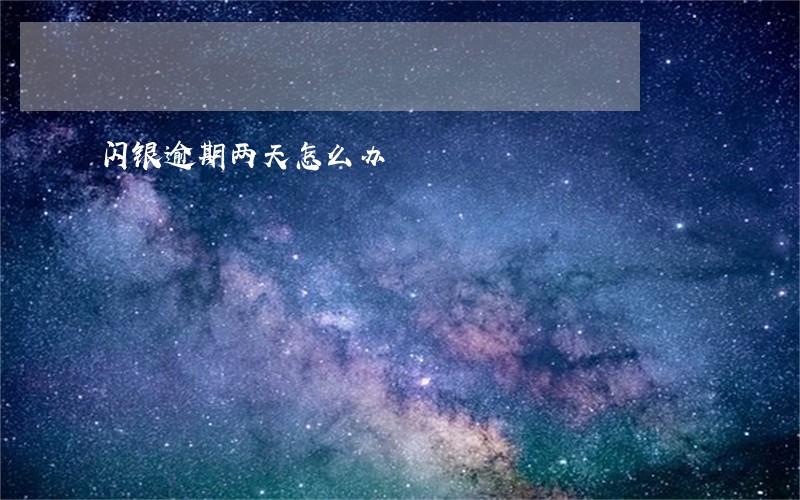 闪银逾期两天怎么办 闪银逾期两天怎么办