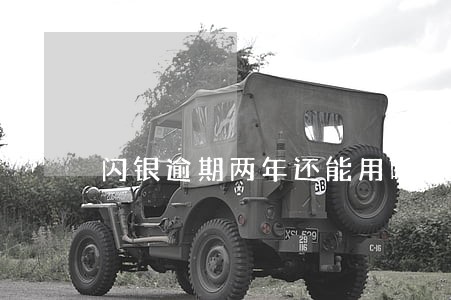 闪银逾期两年还能用吗 闪银逾期两年还能用吗