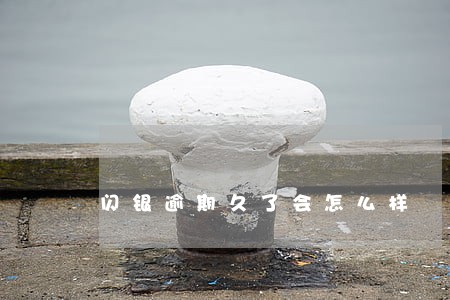 闪银逾期久了会怎么样 闪银逾期久了会怎么样