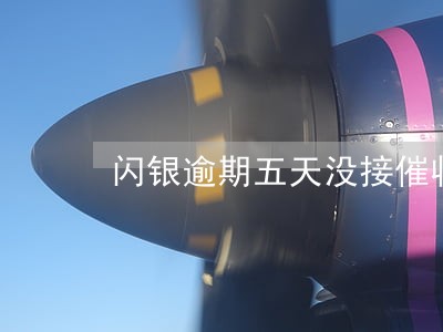 闪银逾期五天没接催收电话 闪银逾期五天没接催收电话