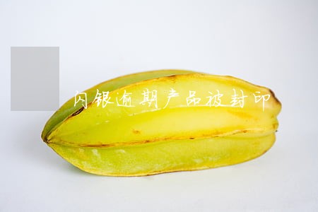 闪银逾期产品被封印 闪银逾期产品被封印