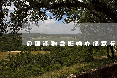 闪银逾期会影响办储蓄卡吗 闪银逾期会影响办储蓄卡吗