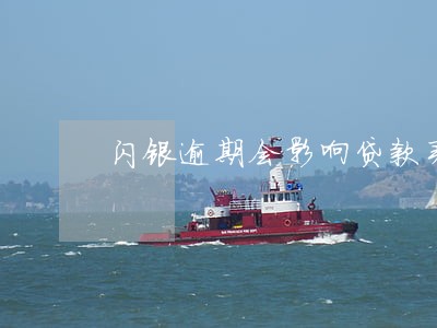 闪银逾期会影响贷款买车吗 闪银逾期会影响贷款买车吗