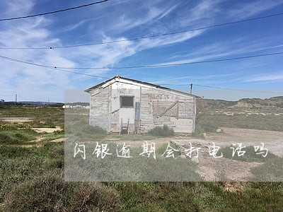 闪银逾期会打电话吗 闪银逾期会打电话吗