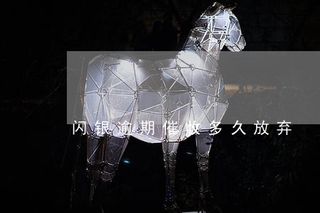 闪银逾期催收多久放弃 闪银逾期催收多久放弃