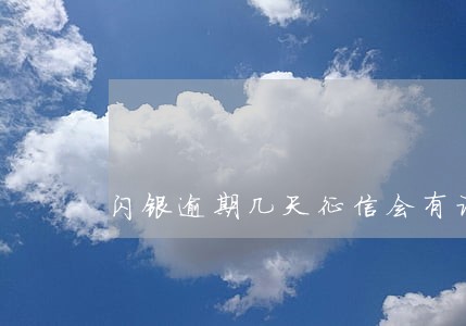 闪银逾期几天征信会有记录 闪银逾期几天征信会有记录