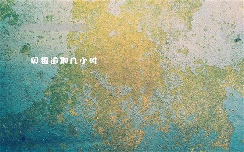 闪银逾期几小时 闪银逾期几小时