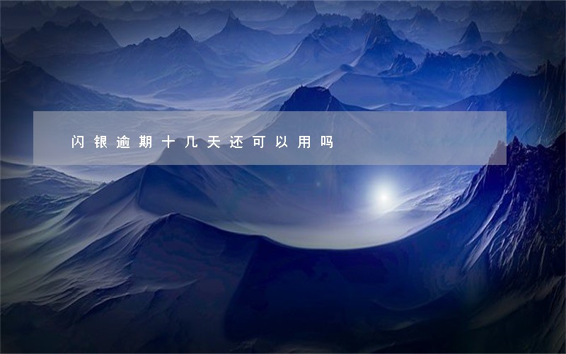 闪银逾期十几天还可以用吗 闪银逾期十几天还可以用吗