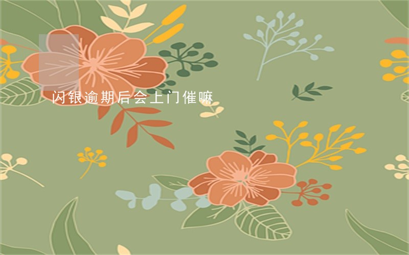 闪银逾期后会上门催嘛 闪银逾期后会上门催嘛