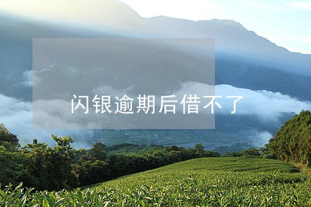 闪银逾期后借不了 闪银逾期后借不了