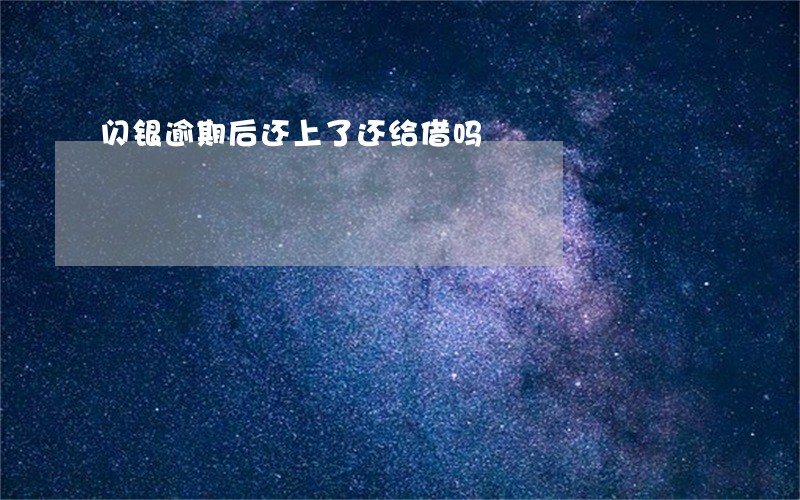 闪银逾期后还上了还给借吗 闪银逾期后还上了还给借吗