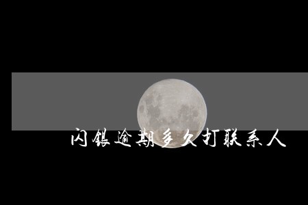 闪银逾期多久打联系人 闪银逾期多久打联系人