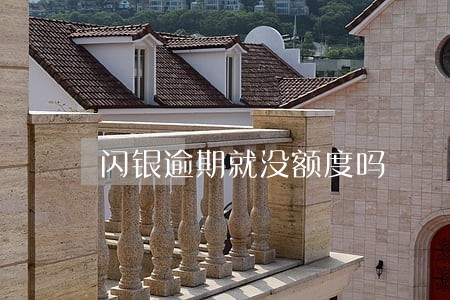 闪银逾期就没额度吗 闪银逾期就没额度吗