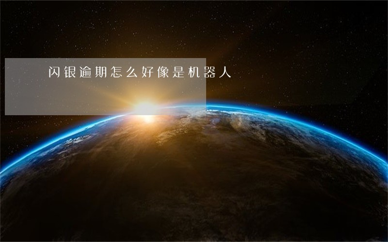 闪银逾期怎么好像是机器人 闪银逾期怎么好像是机器人