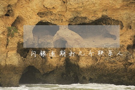 闪银逾期打几个联系人 闪银逾期打几个联系人