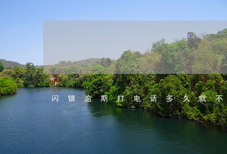 闪银逾期打电话多久就不打 闪银逾期打电话多久就不打