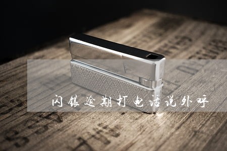 闪银逾期打电话说外呼 闪银逾期打电话说外呼