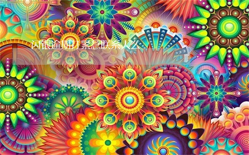 闪银逾期打紧急联系人么 闪银逾期打紧急联系人么